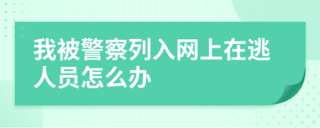 我被警察列入网上在逃人员怎么办