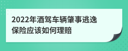 2022年酒驾车辆肇事逃逸保险应该如何理赔