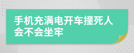 手机充满电开车撞死人会不会坐牢