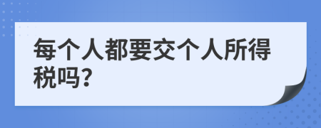 每个人都要交个人所得税吗？