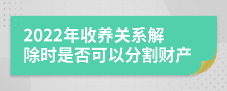 2022年收养关系解除时是否可以分割财产