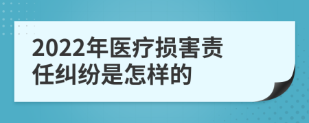 2022年医疗损害责任纠纷是怎样的