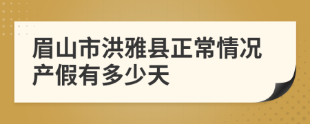 眉山市洪雅县正常情况产假有多少天