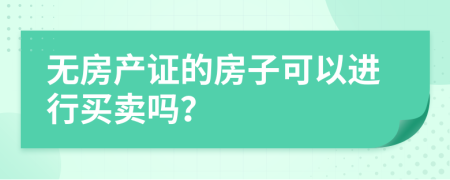 无房产证的房子可以进行买卖吗？