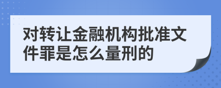 对转让金融机构批准文件罪是怎么量刑的