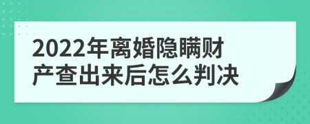 2022年离婚隐瞒财产查出来后怎么判决