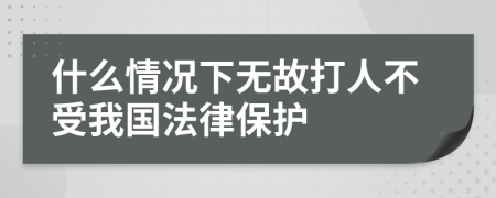 什么情况下无故打人不受我国法律保护