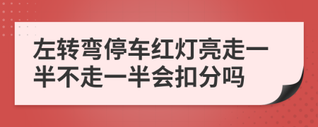 左转弯停车红灯亮走一半不走一半会扣分吗