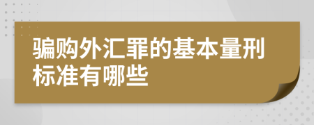 骗购外汇罪的基本量刑标准有哪些