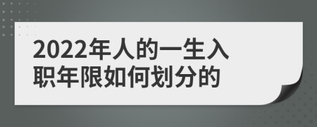 2022年人的一生入职年限如何划分的