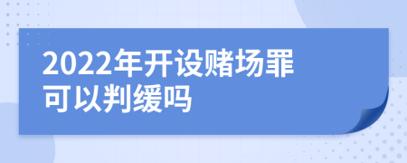 2022年开设赌场罪可以判缓吗