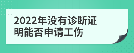 2022年没有诊断证明能否申请工伤