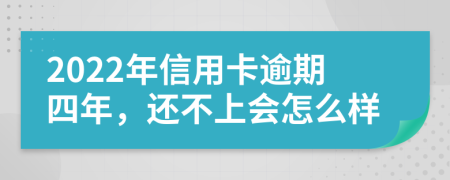 2022年信用卡逾期四年，还不上会怎么样