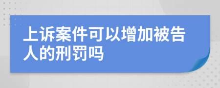 上诉案件可以增加被告人的刑罚吗