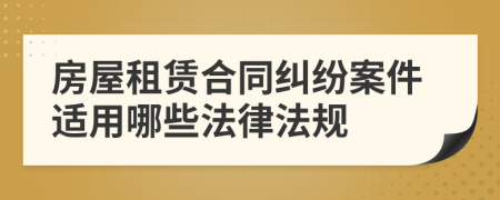 房屋租赁合同纠纷案件适用哪些法律法规