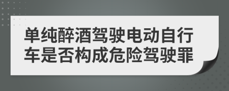 单纯醉酒驾驶电动自行车是否构成危险驾驶罪