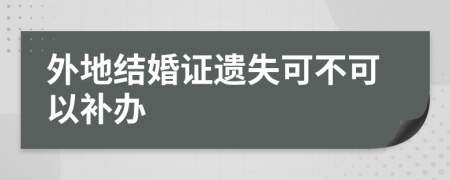 外地结婚证遗失可不可以补办