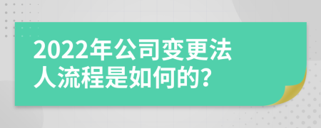 2022年公司变更法人流程是如何的？