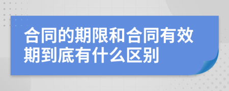 合同的期限和合同有效期到底有什么区别