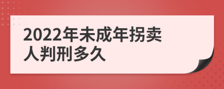 2022年未成年拐卖人判刑多久