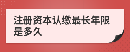 注册资本认缴最长年限是多久