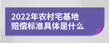 2022年农村宅基地赔偿标准具体是什么