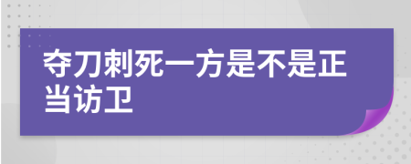 夺刀刺死一方是不是正当访卫