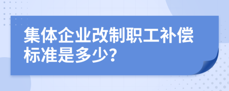 集体企业改制职工补偿标准是多少？