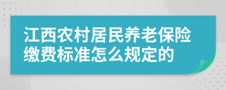 江西农村居民养老保险缴费标准怎么规定的