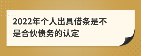 2022年个人出具借条是不是合伙债务的认定