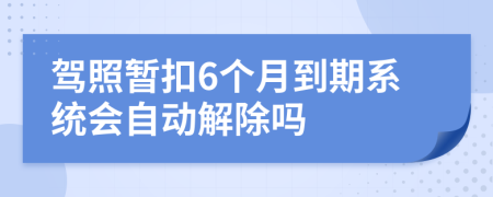 驾照暂扣6个月到期系统会自动解除吗