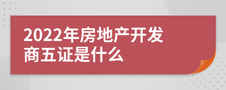 2022年房地产开发商五证是什么