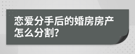 恋爱分手后的婚房房产怎么分割？