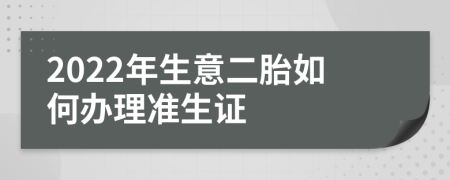 2022年生意二胎如何办理准生证