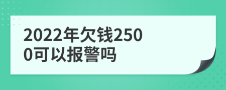 2022年欠钱2500可以报警吗