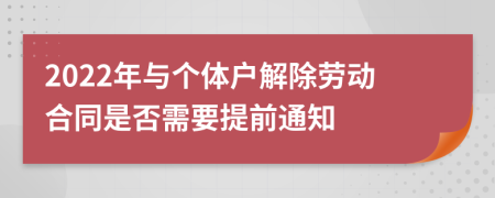 2022年与个体户解除劳动合同是否需要提前通知