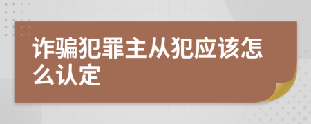 诈骗犯罪主从犯应该怎么认定