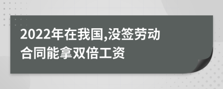 2022年在我国,没签劳动合同能拿双倍工资