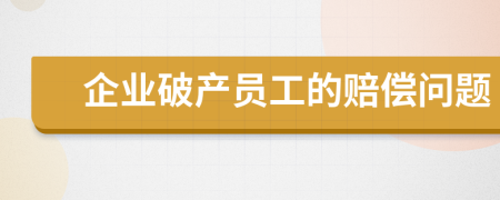 企业破产员工的赔偿问题