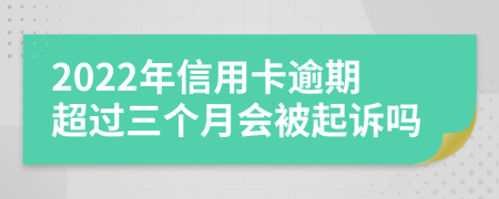 2022年信用卡逾期超过三个月会被起诉吗