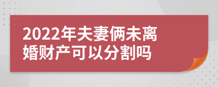 2022年夫妻俩未离婚财产可以分割吗