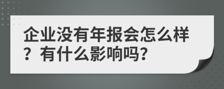 企业没有年报会怎么样？有什么影响吗？