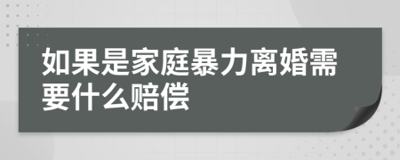 如果是家庭暴力离婚需要什么赔偿