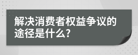 解决消费者权益争议的途径是什么?