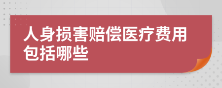 人身损害赔偿医疗费用包括哪些