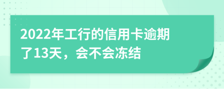 2022年工行的信用卡逾期了13天，会不会冻结