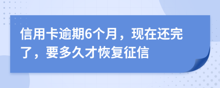 信用卡逾期6个月，现在还完了，要多久才恢复征信