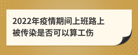 2022年疫情期间上班路上被传染是否可以算工伤