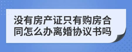 没有房产证只有购房合同怎么办离婚协议书吗