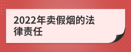 2022年卖假烟的法律责任